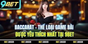 Baccarat - Thể Loại Game Bài Được Yêu Thích Nhất Tại 9BET