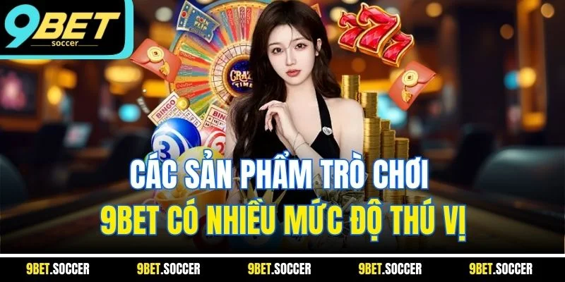 Các sản phẩm trò chơi 9BET có nhiều mức độ thú vị