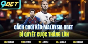 Cách Chơi Kèo Malaysia 9BET - Bí Quyết Cược Thắng Lớn