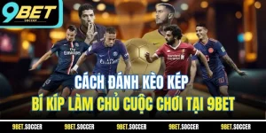 Cách Đánh Kèo Kép | Bí Kíp Làm Chủ Cuộc Chơi Tại 9BET