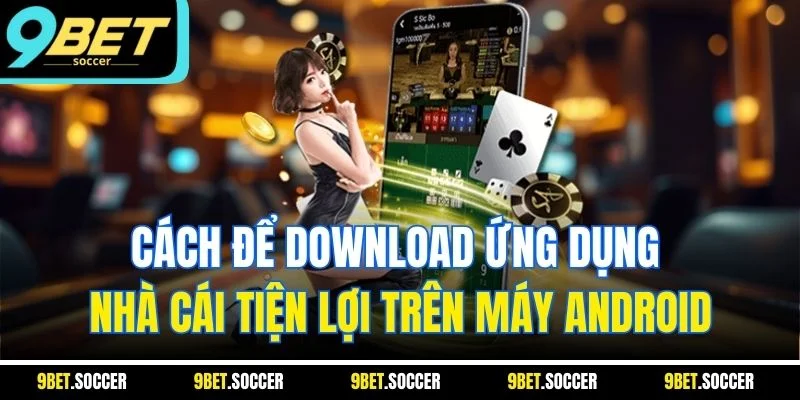 Cách để download ứng dụng nhà cái tiện lợi trên máy Android