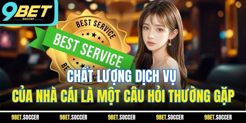 Chất lượng dịch vụ của nhà cái là một câu hỏi thường gặp