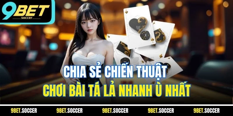 Chia sẻ chiến thuật chơi bài tá lả nhanh ù nhất