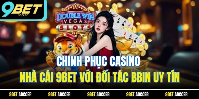 Chinh phục casino nhà cái 9BET với đối tác Bbin uy tín