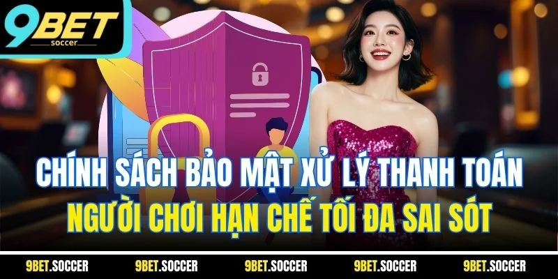 Chính sách bảo mật xử lý thanh toán người chơi hạn chế tối đa sai sót