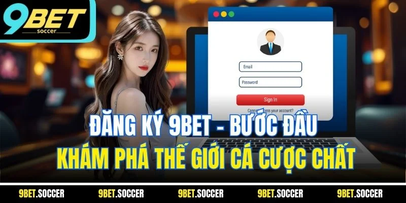 Đăng Ký 9BET - Bước Đầu Khám Phá Thế Giới Cá Cược Chất