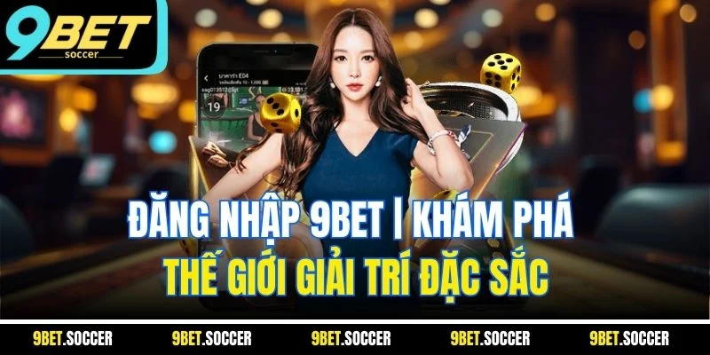 Đăng Nhập 9BET | Khám Phá Thế Giới Giải Trí Đặc Sắc