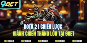 Dota 2 | Chiến Lược Giành Chiến Thắng Lớn Tại 9BET