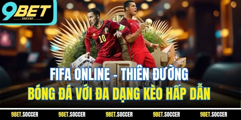 FIFA Online - Thiên đường bóng đá với đa dạng kèo hấp dẫn 