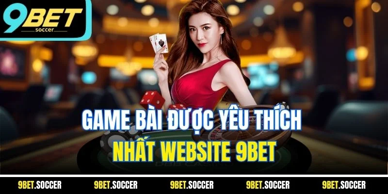 Game bài được yêu thích nhất website 9BET