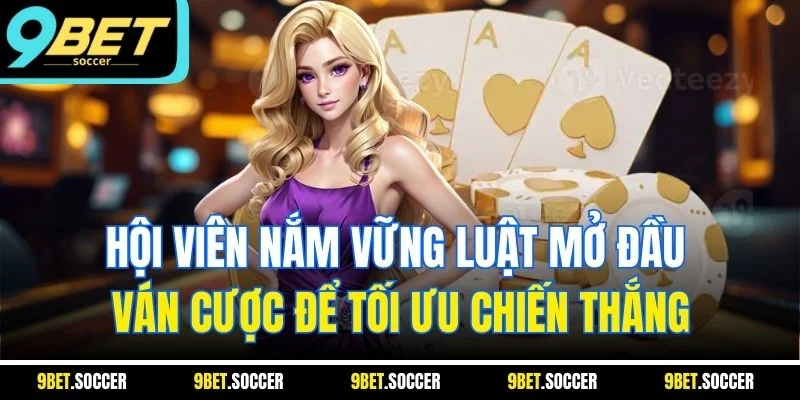 Hội viên nắm vững luật mở đầu ván cược để tối ưu chiến thắng