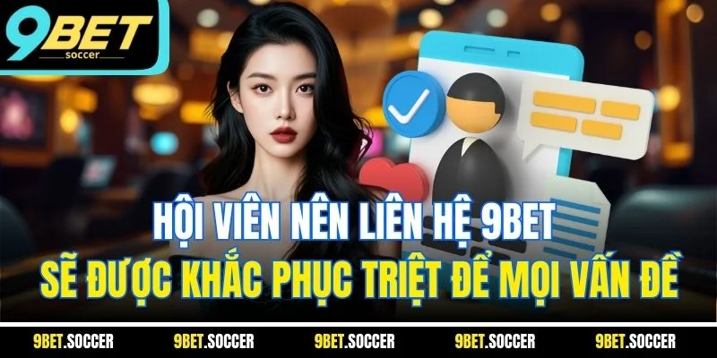 Hội viên nên liên hệ 9BET sẽ được khắc phục triệt để mọi vấn đề