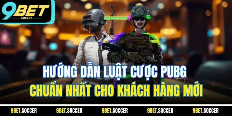 Hướng dẫn luật cược PUBG chuẩn nhất cho khách hàng mới