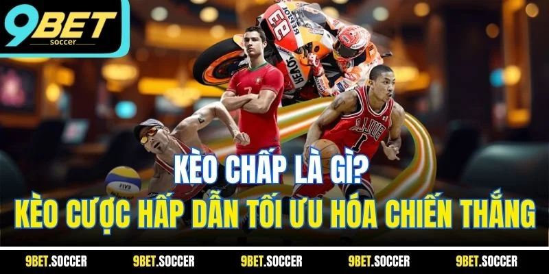 Kèo chấp là gì? Kèo cược hấp dẫn tối ưu hóa chiến thắng