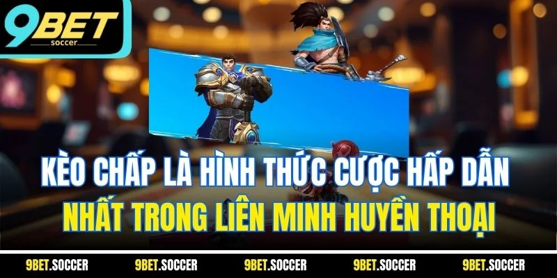 Kèo chấp là hình thức cược hấp dẫn nhất trong Liên Minh Huyền Thoại