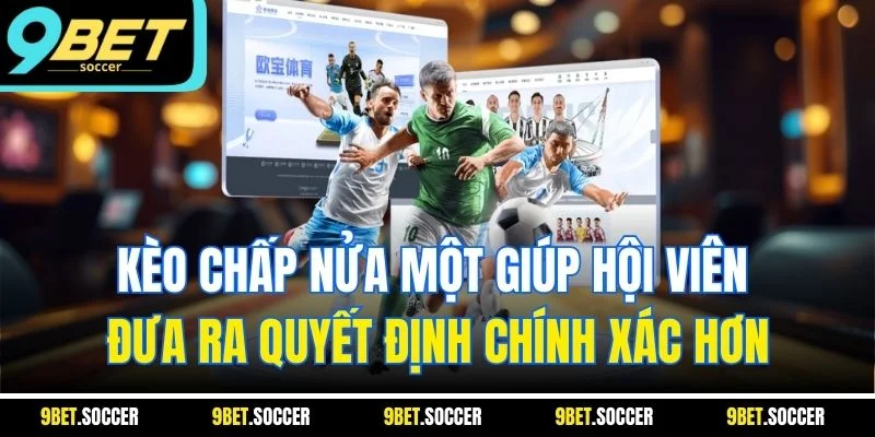Kèo chấp nửa một giúp hội viên đưa ra quyết định chính xác hơn