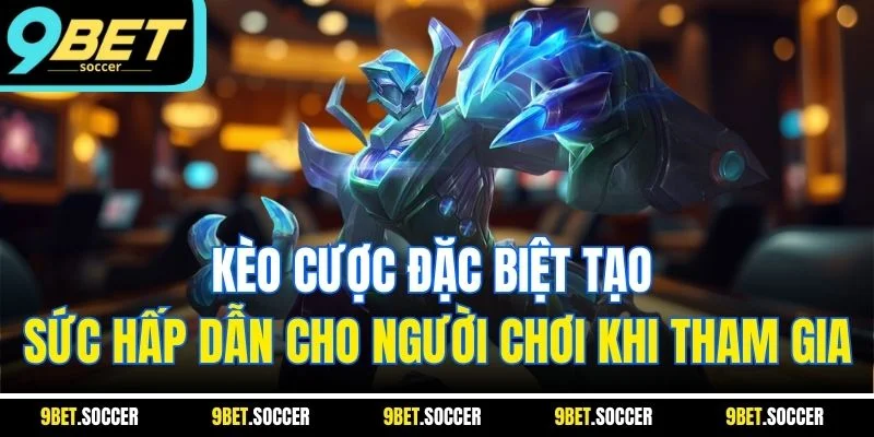 Kèo cược đặc biệt tạo sức hấp dẫn cho người chơi khi tham gia