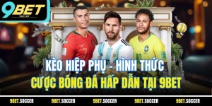 Kèo Hiệp Phụ - Hình Thức Cược Bóng Đá Hấp Dẫn Tại 9BET