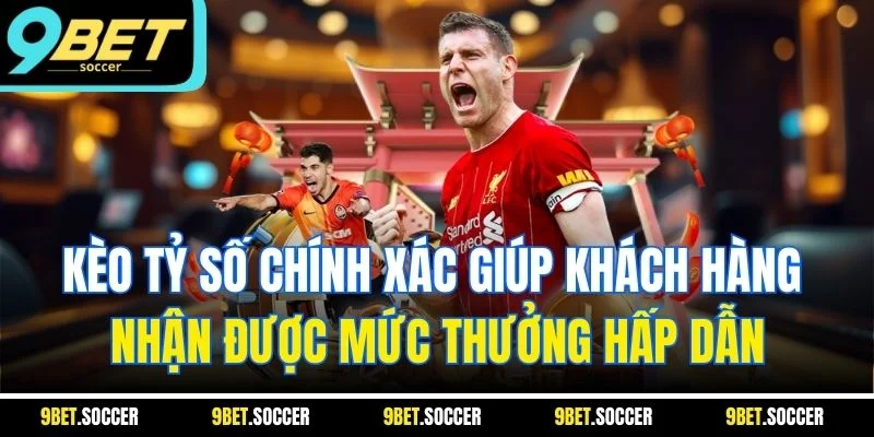 Kèo tỷ số chính xác giúp khách hàng nhận được mức thưởng hấp dẫn