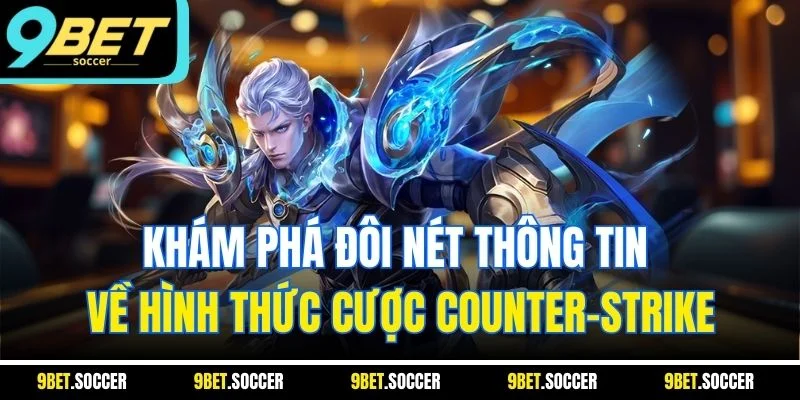 Khám phá đôi nét thông tin về hình thức cược Counter-Strike