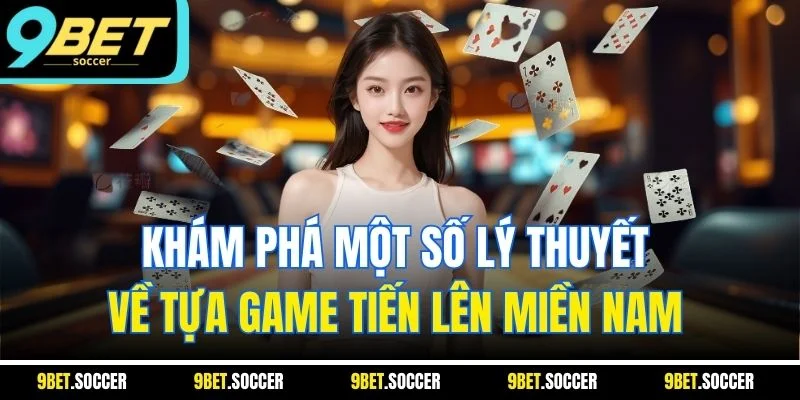 Khám phá một số lý thuyết về tựa game tiến lên miền Nam