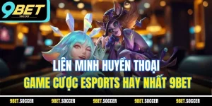 Liên Minh Huyền Thoại| Game Cược Esports Hay Nhất 9BET