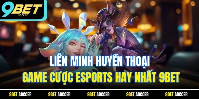 Liên Minh Huyền Thoại| Game Cược Esports Hay Nhất 9BET