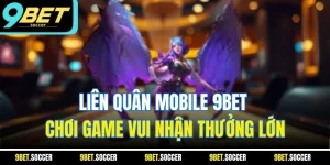 Liên Quân Mobile 9BET - Chơi Game Vui Nhận Thưởng Lớn
