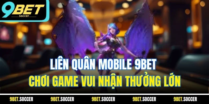 Liên Quân Mobile 9BET - Chơi Game Vui Nhận Thưởng Lớn