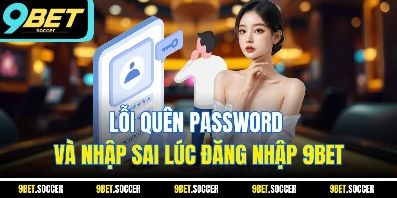 Lỗi quên password và nhập sai lúc đăng nhập 9BET