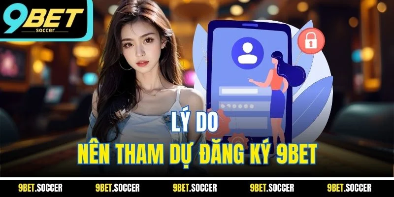 Lý do nên tham dự đăng ký 9BET