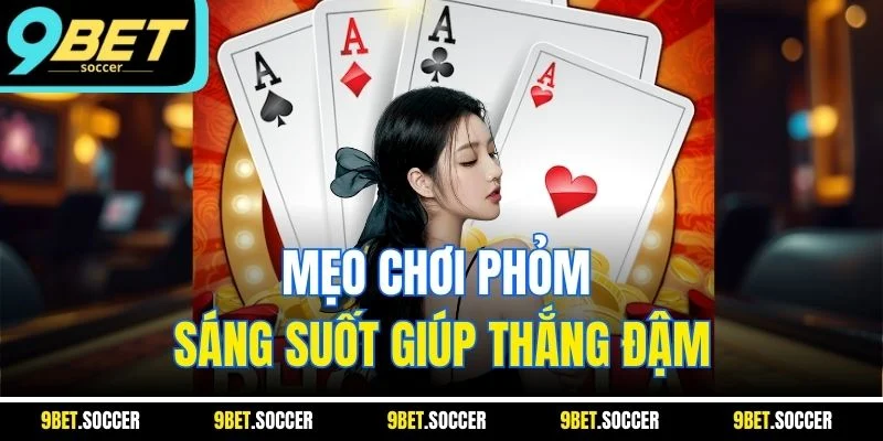 Mẹo chơi Phỏm sáng suốt giúp thắng đậm