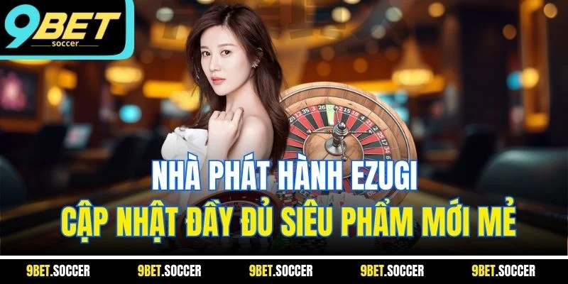 Nhà phát hành Ezugi cập nhật đầy đủ siêu phẩm mới mẻ