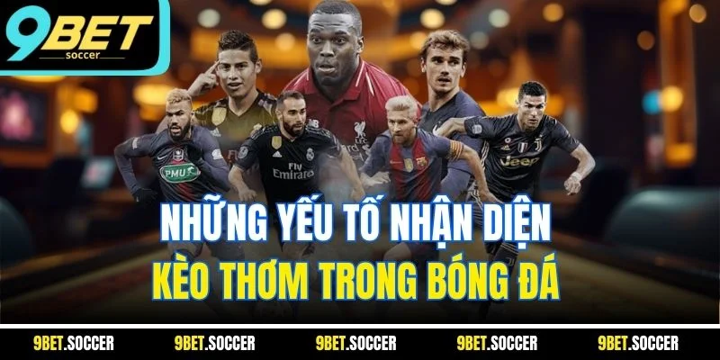 Những yếu tố nhận diện kèo thơm trong bóng đá