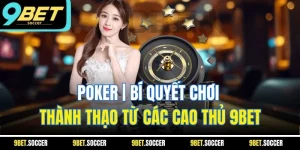 Poker | Bí Quyết Chơi Thành Thạo Từ Các Cao Thủ 9BET