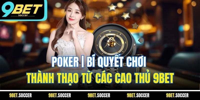 Poker | Bí Quyết Chơi Thành Thạo Từ Các Cao Thủ 9BET