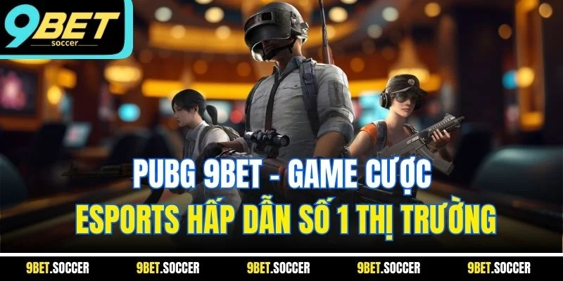 PUBG 9BET - Game Cược Esports Hấp Dẫn Số 1 Thị Trường