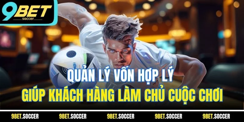 Quản lý vốn hợp lý giúp khách hàng làm chủ cuộc chơi