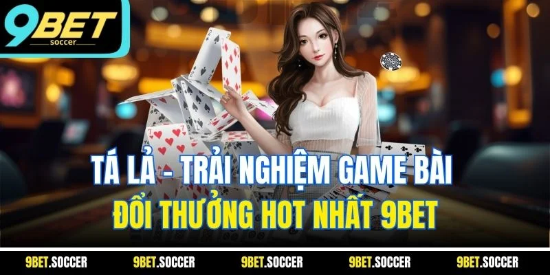 Tá Lả - Trải Nghiệm Game Bài Đổi Thưởng Hot Nhất 9BET