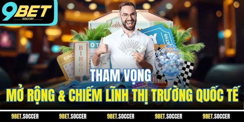 Tham vọng mở rộng & chiếm lĩnh thị trường quốc tế