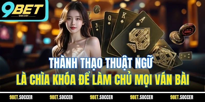 Thành thạo thuật ngữ là chìa khóa để làm chủ mọi ván bài
