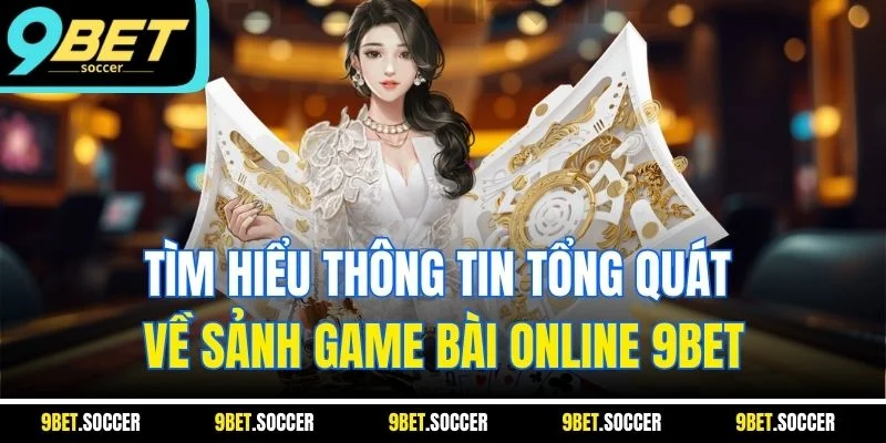 Tìm hiểu thông tin tổng quát về sảnh game bài online 9BET