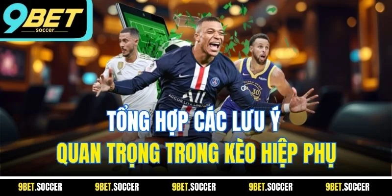 Tổng hợp các lưu ý quan trọng trong kèo hiệp phụ