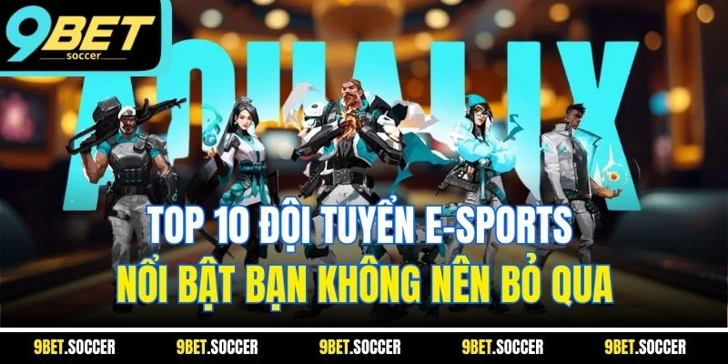 Top 10 Đội Tuyển E-sports Nổi Bật Bạn Không Nên Bỏ Qua