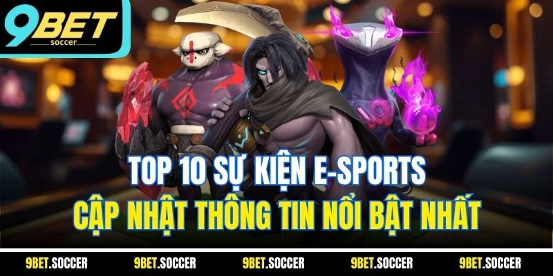  Top 10 Sự Kiện E-Sports| Cập Nhật Thông Tin Nổi Bật Nhất