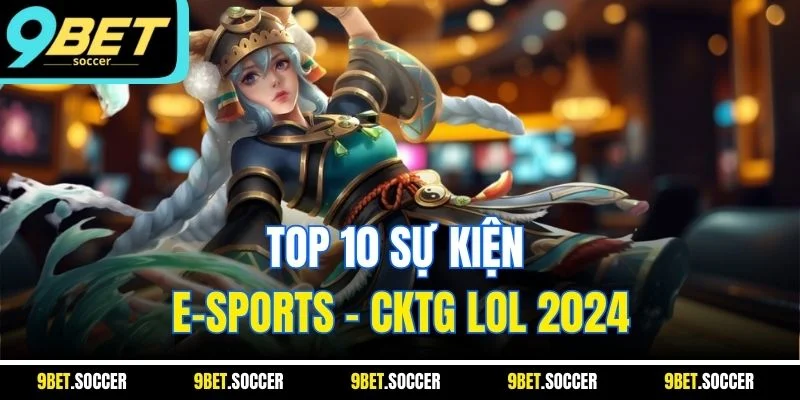 Top 10 sự kiện E-sports - CKTG LOL 2024