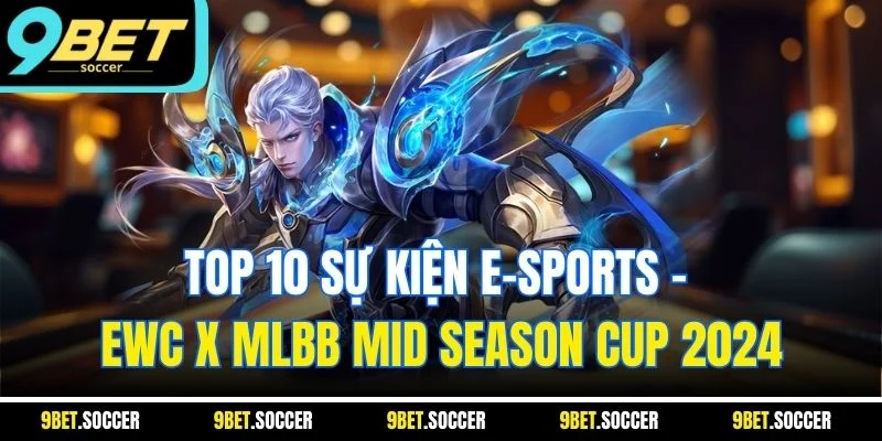 Top 10 sự kiện E-sports - EWC x MLBB Mid Season Cup 2024