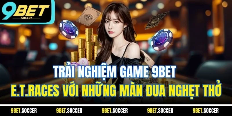 Trải nghiệm game 9BET E.T.RACES với những màn đua nghẹt thở
