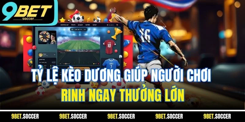 Tỷ lệ kèo dương giúp người chơi rinh ngay thưởng lớn