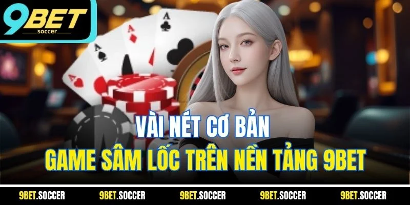 Vài nét cơ bản game Sâm Lốc trên nền tảng 9BET